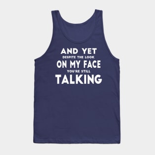 And Yet Despite The Look On My Face You Are Still Talking Tank Top